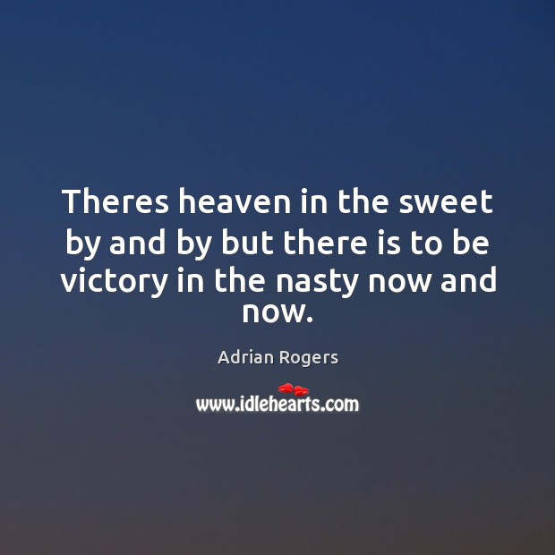 Theres heaven in the sweet by and by but there is to be victory in the nasty now and now. Adrian Rogers Picture Quote