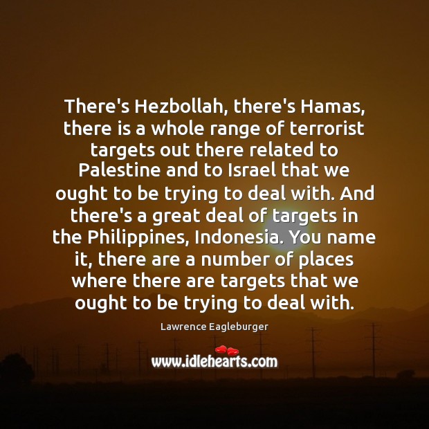 There’s Hezbollah, there’s Hamas, there is a whole range of terrorist targets Lawrence Eagleburger Picture Quote