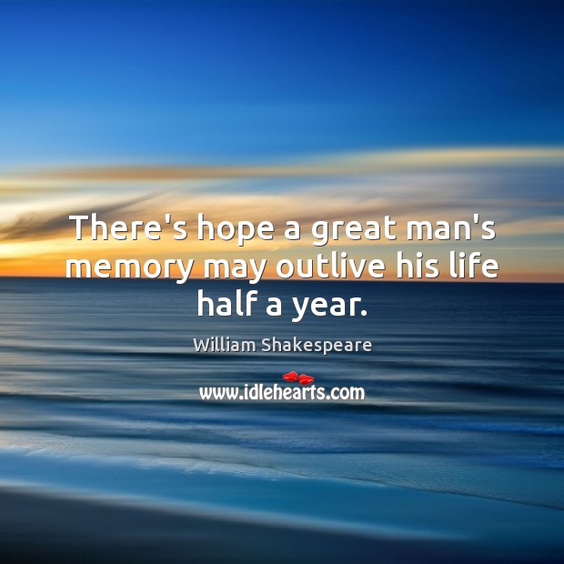 There’s hope a great man’s memory may outlive his life half a year. Image