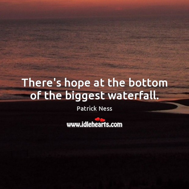 There’s hope at the bottom of the biggest waterfall. Patrick Ness Picture Quote