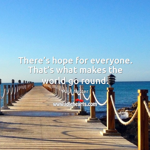 There’s hope for everyone. That’s what makes the world go round. Paul Auster Picture Quote