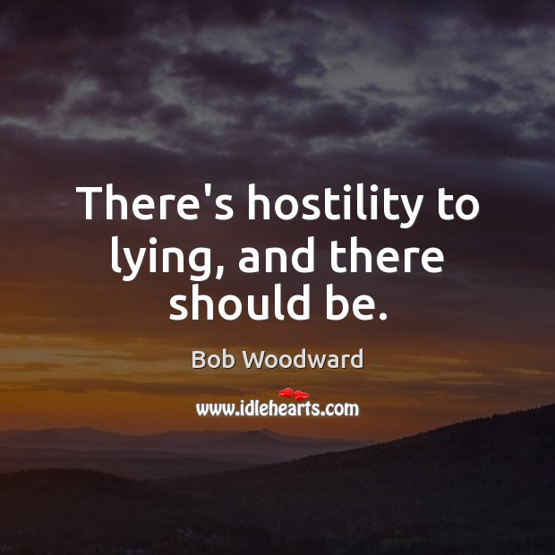 There’s hostility to lying, and there should be. Bob Woodward Picture Quote