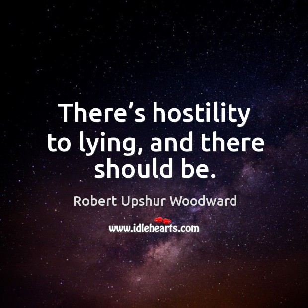 There’s hostility to lying, and there should be. Robert Upshur Woodward Picture Quote