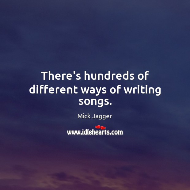 There’s hundreds of different ways of writing songs. Mick Jagger Picture Quote