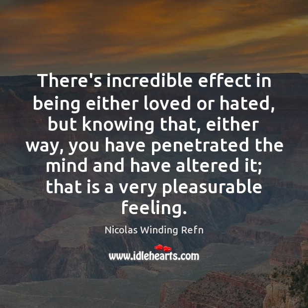 There’s incredible effect in being either loved or hated, but knowing that, Nicolas Winding Refn Picture Quote