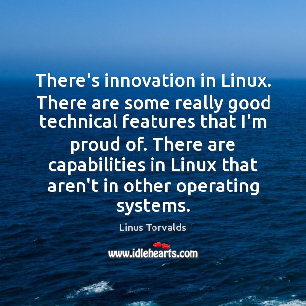 There’s innovation in Linux. There are some really good technical features that Linus Torvalds Picture Quote