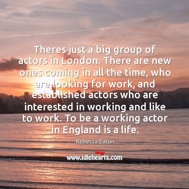 Theres just a big group of actors in London. There are new Rebecca Eaton Picture Quote