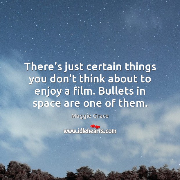 There’s just certain things you don’t think about to enjoy a film. Maggie Grace Picture Quote