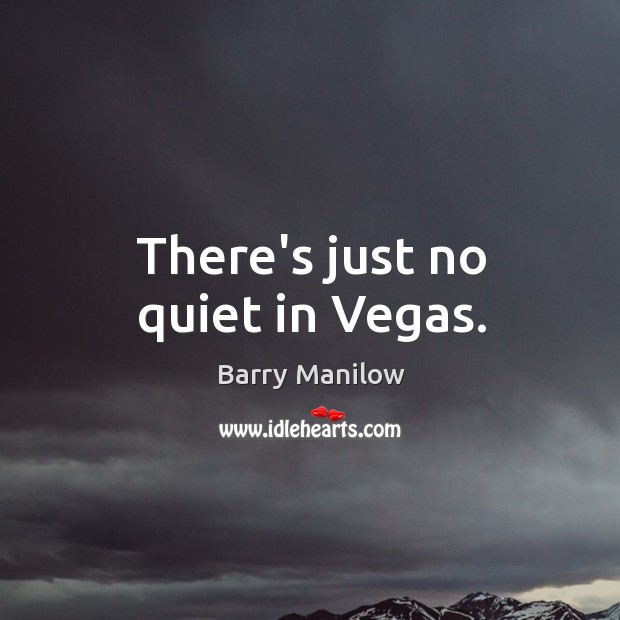 There’s just no quiet in Vegas. Barry Manilow Picture Quote