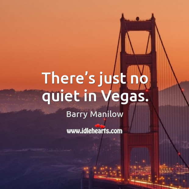 There’s just no quiet in vegas. Barry Manilow Picture Quote
