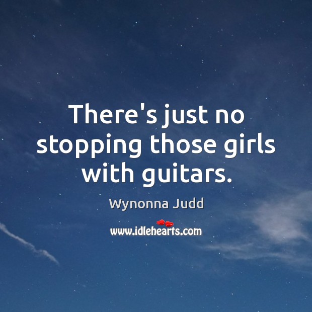 There’s just no stopping those girls with guitars. Wynonna Judd Picture Quote