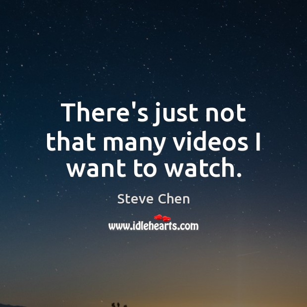 There’s just not that many videos I want to watch. Steve Chen Picture Quote