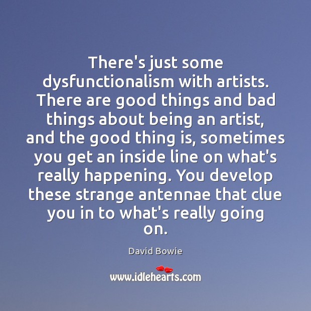 There’s just some dysfunctionalism with artists. There are good things and bad David Bowie Picture Quote