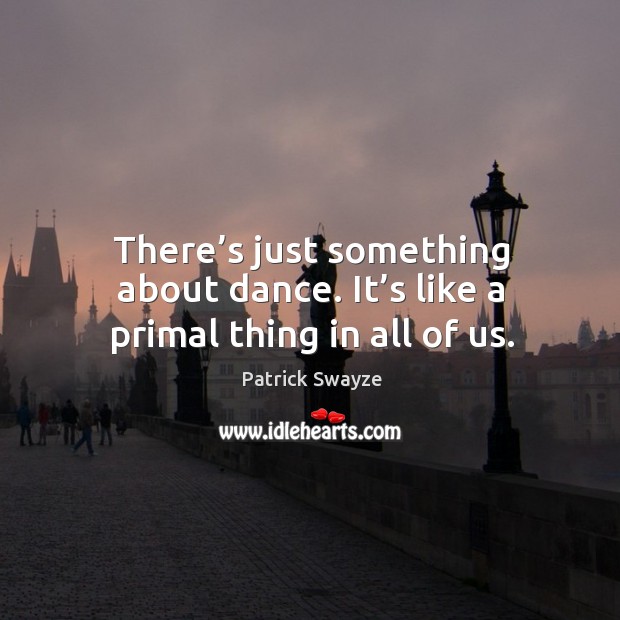 There’s just something about dance. It’s like a primal thing in all of us. Image