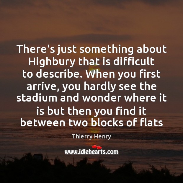 There’s just something about Highbury that is difficult to describe. When you Thierry Henry Picture Quote