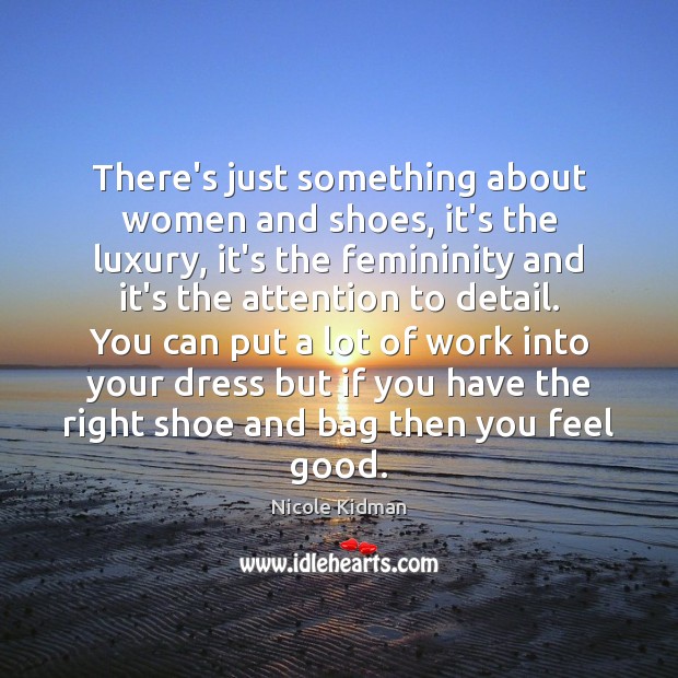 There’s just something about women and shoes, it’s the luxury, it’s the Nicole Kidman Picture Quote