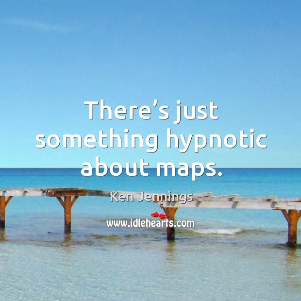 There’s just something hypnotic about maps. Ken Jennings Picture Quote