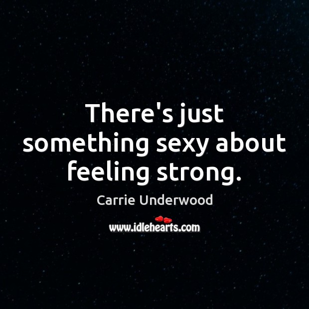 There’s just something sexy about feeling strong. Carrie Underwood Picture Quote