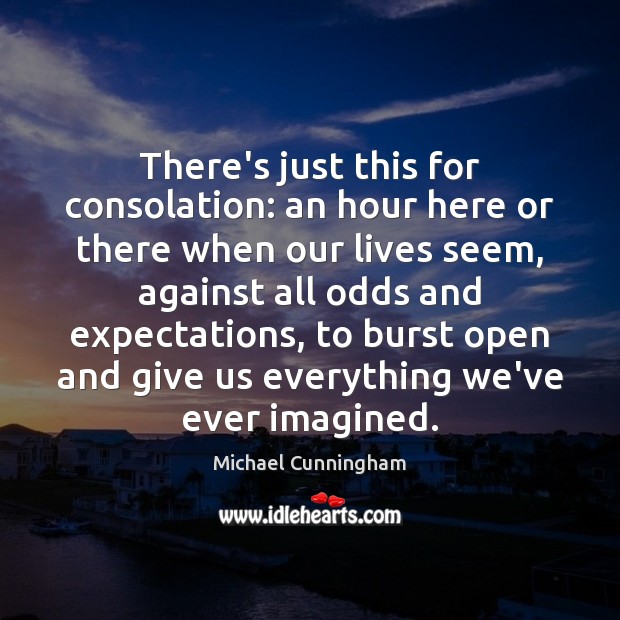 There’s just this for consolation: an hour here or there when our Michael Cunningham Picture Quote