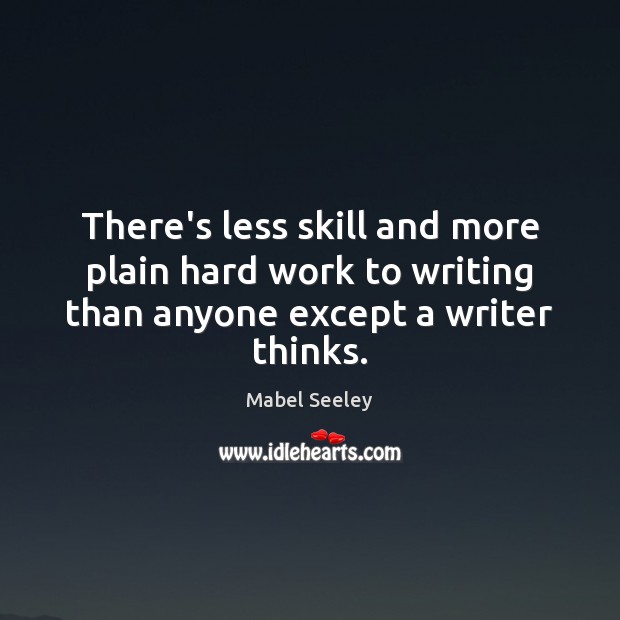 There’s less skill and more plain hard work to writing than anyone except a writer thinks. Mabel Seeley Picture Quote