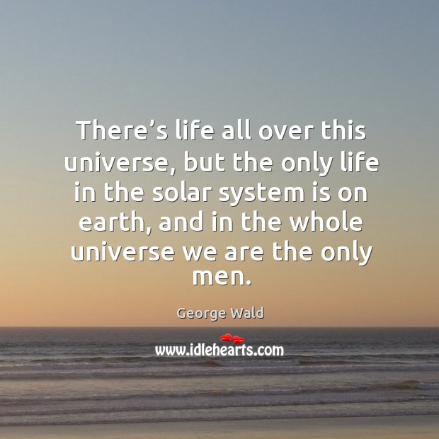 There’s life all over this universe, but the only life in the solar system is on earth Image