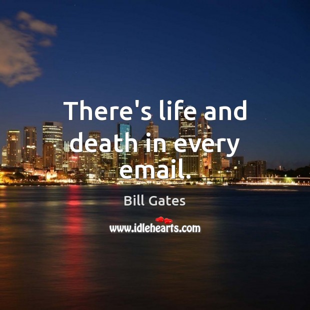 There’s life and death in every email. Bill Gates Picture Quote