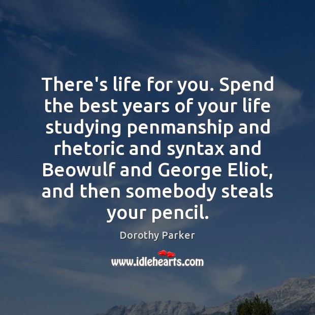 There’s life for you. Spend the best years of your life studying Dorothy Parker Picture Quote