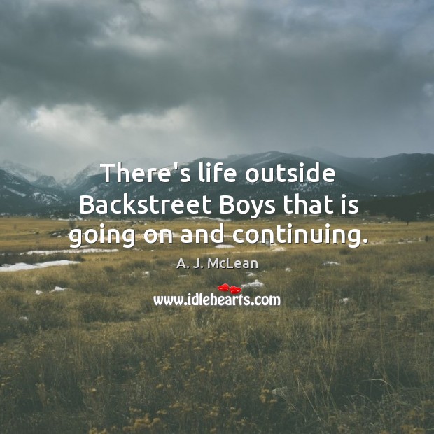 There’s life outside Backstreet Boys that is going on and continuing. A. J. McLean Picture Quote