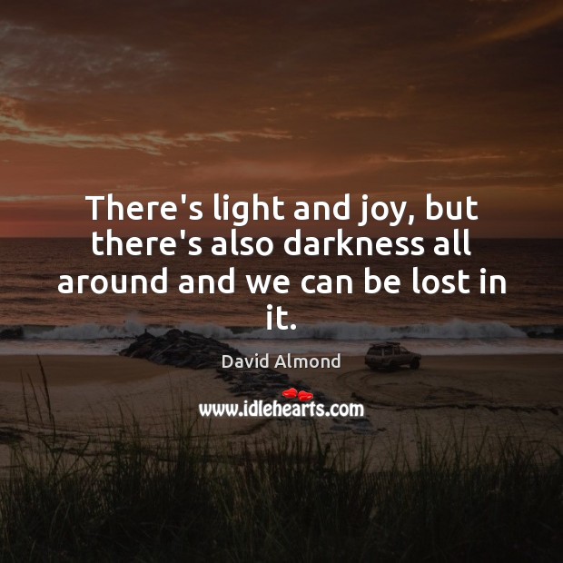 There’s light and joy, but there’s also darkness all around and we can be lost in it. Image