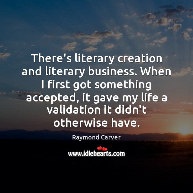There’s literary creation and literary business. When I first got something accepted, Raymond Carver Picture Quote