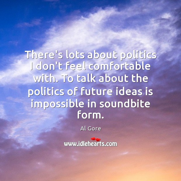 There’s lots about politics I don’t feel comfortable with. To talk about Al Gore Picture Quote