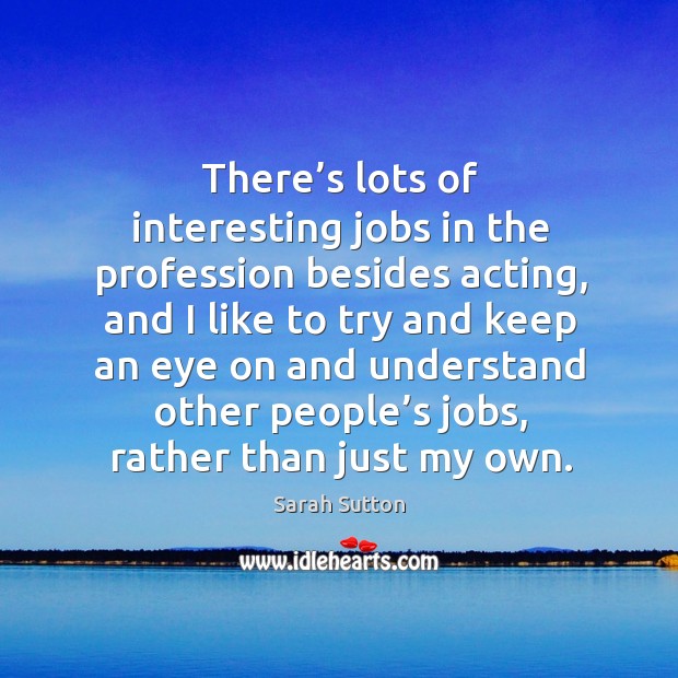 There’s lots of interesting jobs in the profession besides acting Sarah Sutton Picture Quote