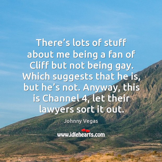 There’s lots of stuff about me being a fan of cliff but not being gay. Johnny Vegas Picture Quote