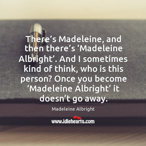 There’s madeleine, and then there’s ‘madeleine albright’. And I sometimes kind of think, who is this person? Madeleine Albright Picture Quote
