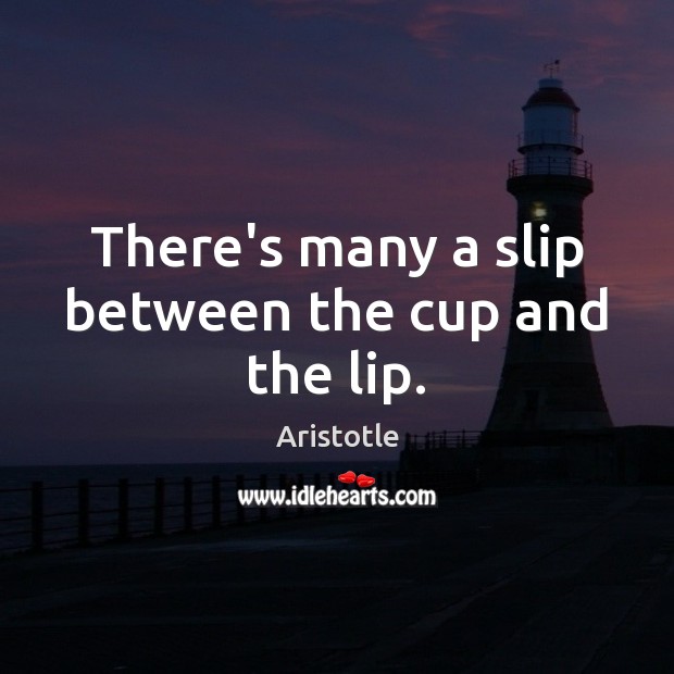 There’s many a slip between the cup and the lip. Image