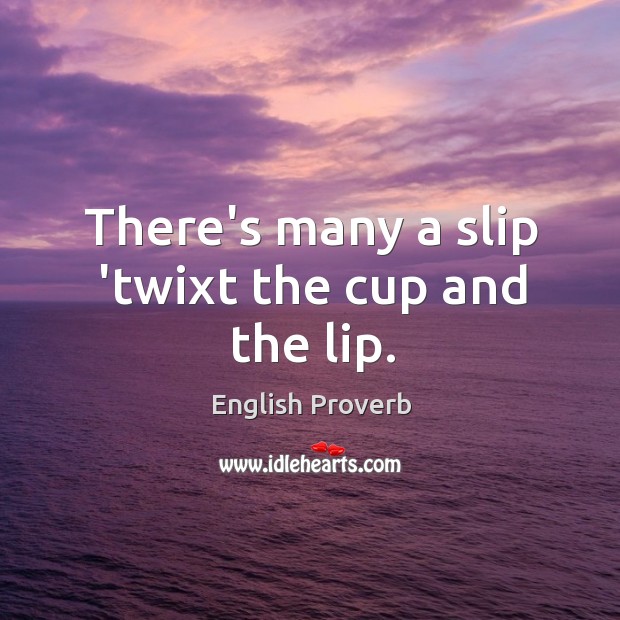 There’s many a slip ‘twixt the cup and the lip. Image