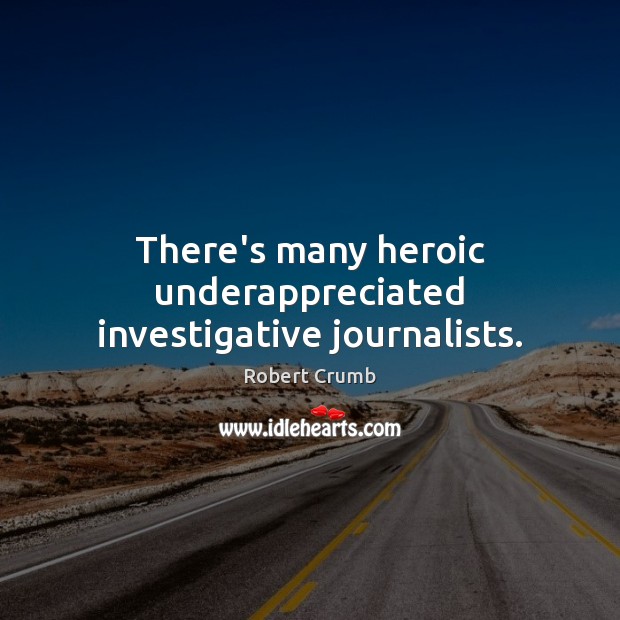 There’s many heroic underappreciated investigative journalists. Image