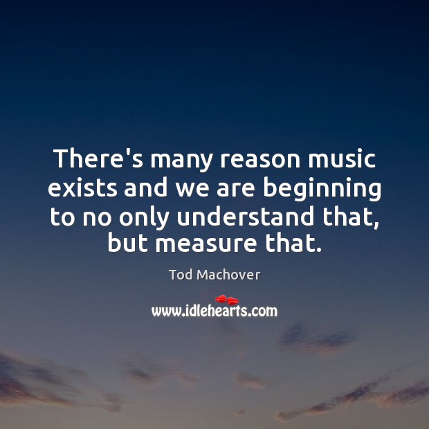 There’s many reason music exists and we are beginning to no only Tod Machover Picture Quote