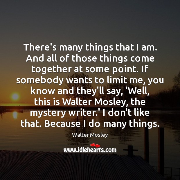 There’s many things that I am. And all of those things come Walter Mosley Picture Quote