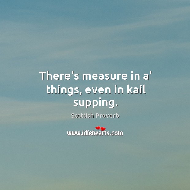 There’s measure in a’ things, even in kail supping. Scottish Proverbs Image