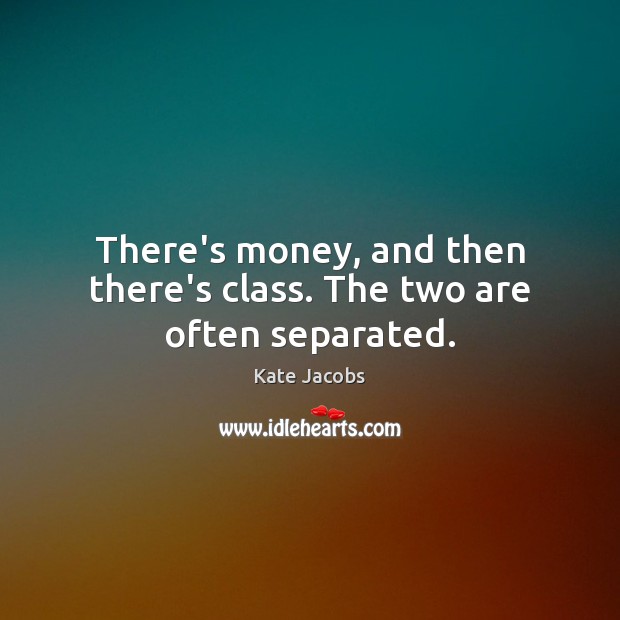 There’s money, and then there’s class. The two are often separated. Kate Jacobs Picture Quote