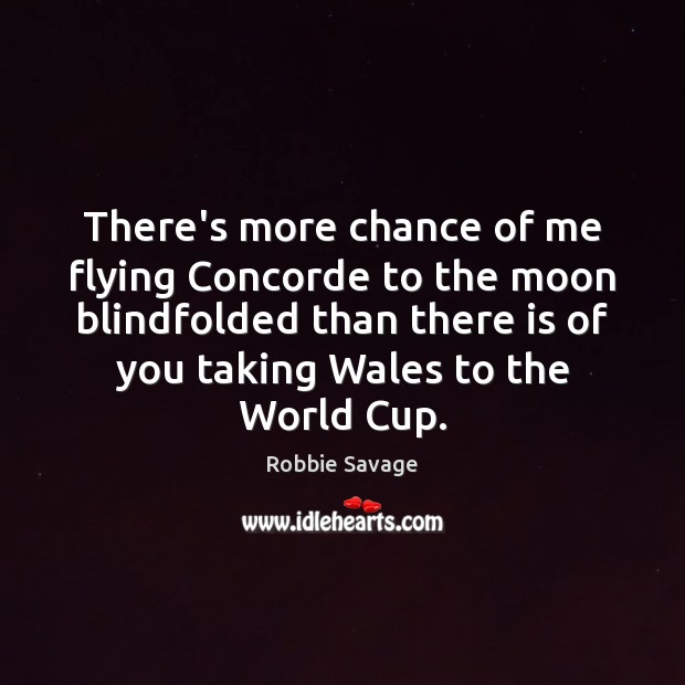 There’s more chance of me flying Concorde to the moon blindfolded than Robbie Savage Picture Quote