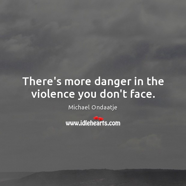 There’s more danger in the violence you don’t face. Image
