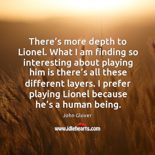 There’s more depth to lionel. What I am finding so interesting about playing him is there’s John Glover Picture Quote