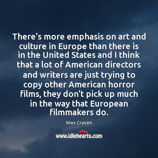 There’s more emphasis on art and culture in Europe than there is Wes Craven Picture Quote