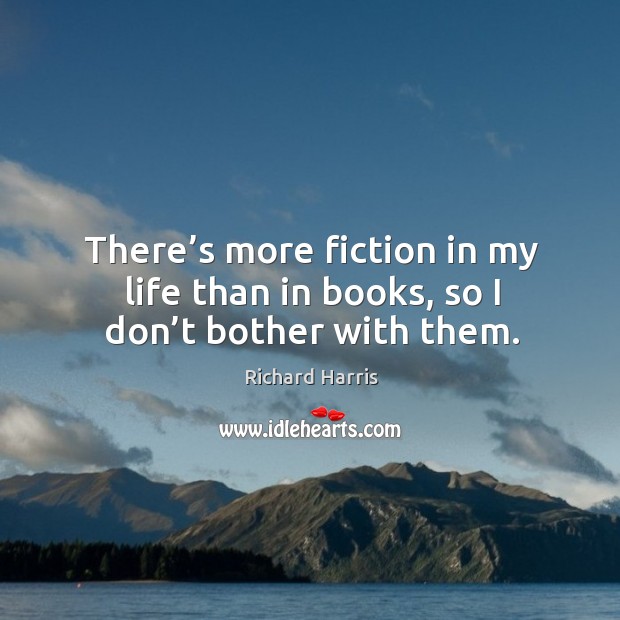 There’s more fiction in my life than in books, so I don’t bother with them. Image
