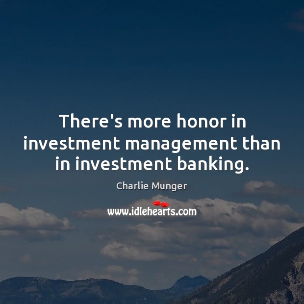 There’s more honor in investment management than in investment banking. Charlie Munger Picture Quote