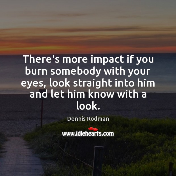 There’s more impact if you burn somebody with your eyes, look straight Dennis Rodman Picture Quote