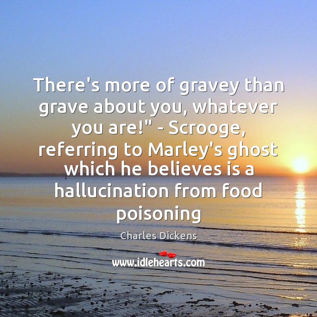 There’s more of gravey than grave about you, whatever you are!” – Charles Dickens Picture Quote