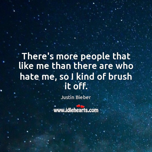 There’s more people that like me than there are who hate me, so I kind of brush it off. Justin Bieber Picture Quote